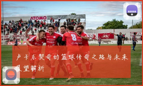 卢卡东契奇的篮球传奇之路与未来展望解析