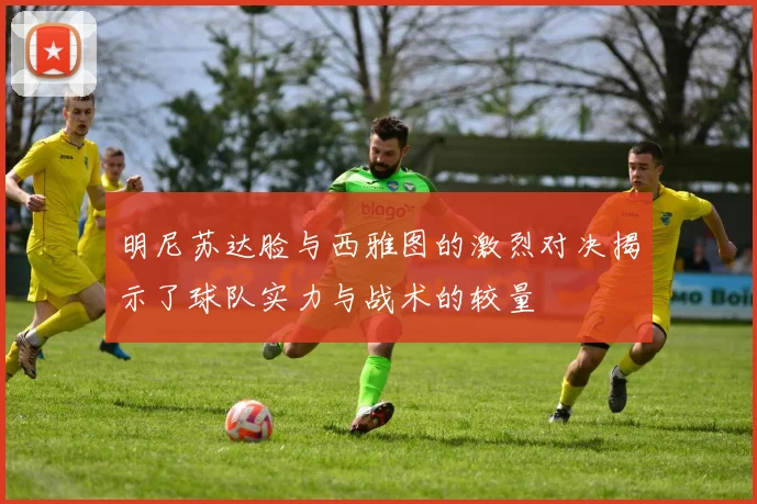明尼苏达脸与西雅图的激烈对决揭示了球队实力与战术的较量