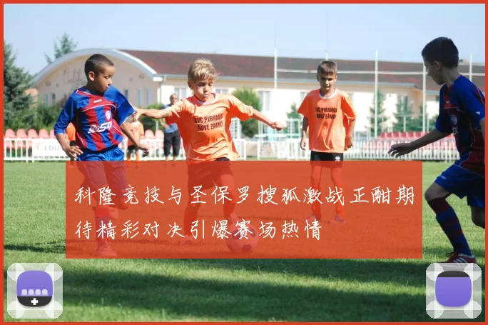 科隆竞技与圣保罗搜狐激战正酣期待精彩对决引爆赛场热情