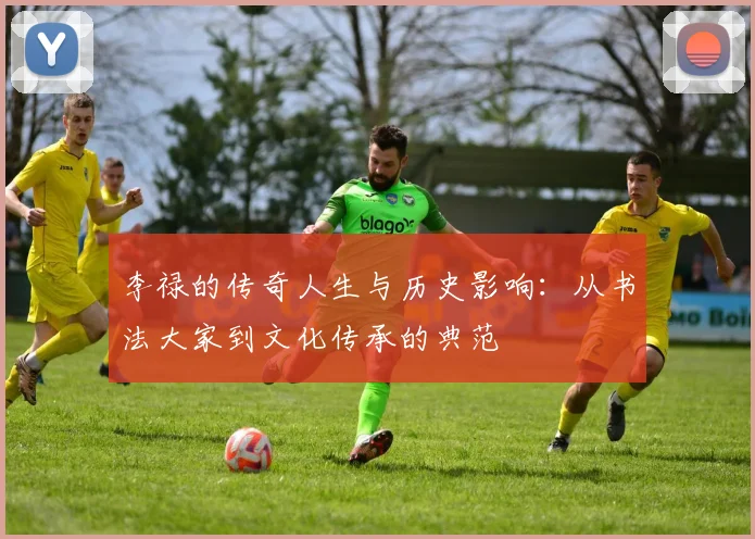 李禄的传奇人生与历史影响：从书法大家到文化传承的典范
