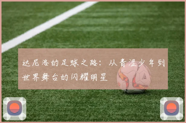 达尼洛的足球之路：从青涩少年到世界舞台的闪耀明星