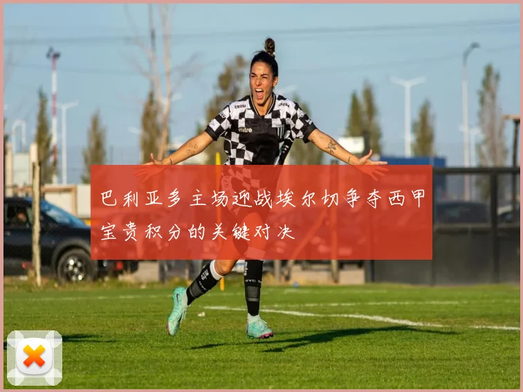 巴利亚多主场迎战埃尔切争夺西甲宝贵积分的关键对决