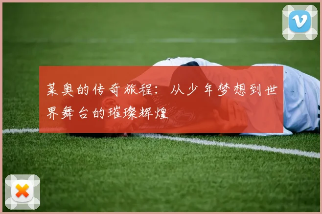 莱奥的传奇旅程：从少年梦想到世界舞台的璀璨辉煌